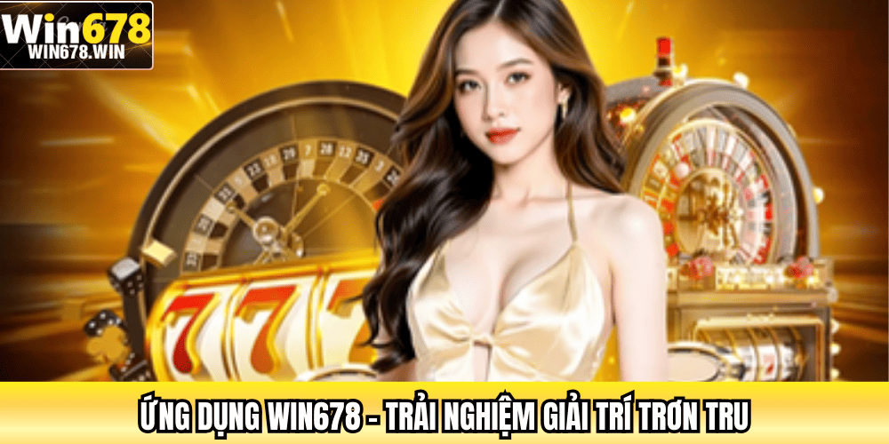 Ứng dụng WIN678 – Trải nghiệm giải trí trơn tru